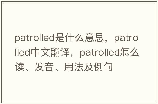 patrolled是什么意思，patrolled中文翻譯，patrolled怎么讀、發(fā)音、用法及例句