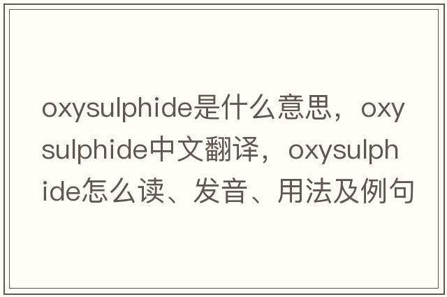 oxysulphide是什么意思，oxysulphide中文翻譯，oxysulphide怎么讀、發(fā)音、用法及例句