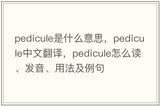 pedicule是什么意思，pedicule中文翻譯，pedicule怎么讀、發(fā)音、用法及例句