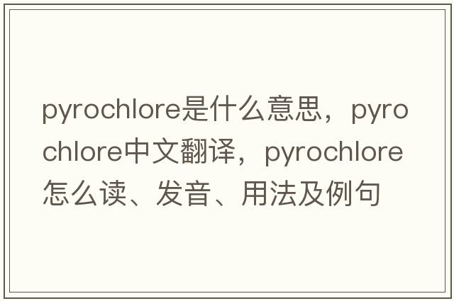 pyrochlore是什么意思，pyrochlore中文翻譯，pyrochlore怎么讀、發(fā)音、用法及例句