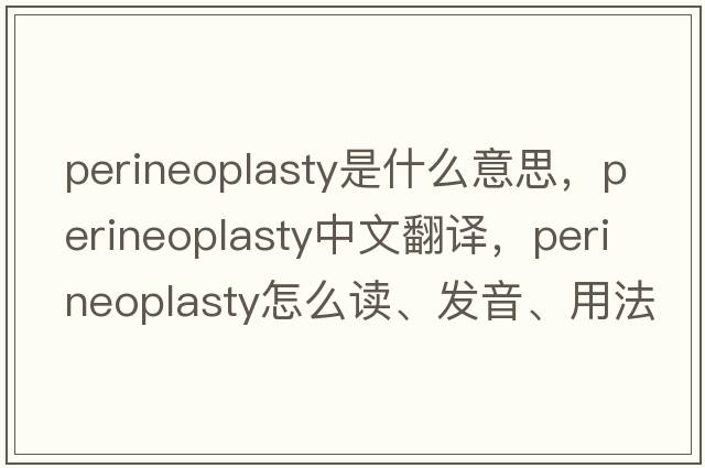 perineoplasty是什么意思，perineoplasty中文翻譯，perineoplasty怎么讀、發(fā)音、用法及例句