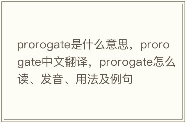 prorogate是什么意思，prorogate中文翻譯，prorogate怎么讀、發(fā)音、用法及例句