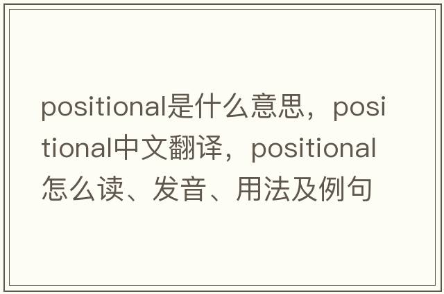 positional是什么意思，positional中文翻譯，positional怎么讀、發(fā)音、用法及例句