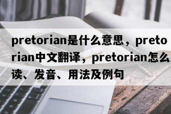 pretorian是什么意思，pretorian中文翻譯，pretorian怎么讀、發(fā)音、用法及例句