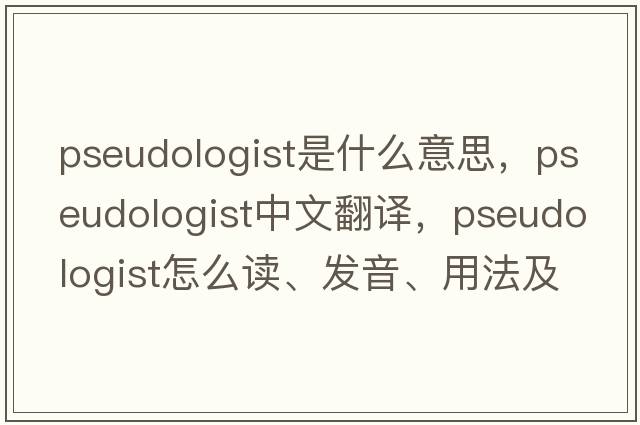 pseudologist是什么意思，pseudologist中文翻譯，pseudologist怎么讀、發(fā)音、用法及例句