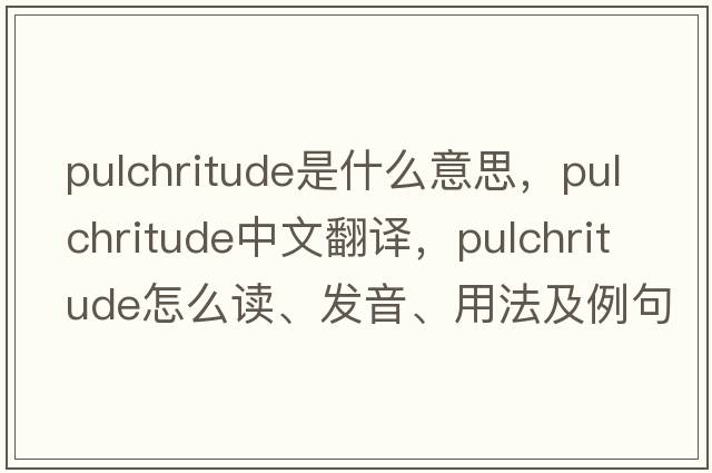 pulchritude是什么意思，pulchritude中文翻譯，pulchritude怎么讀、發(fā)音、用法及例句