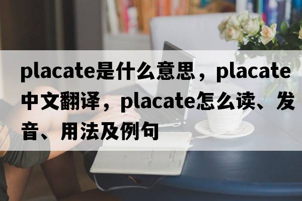 placate是什么意思，placate中文翻譯，placate怎么讀、發(fā)音、用法及例句