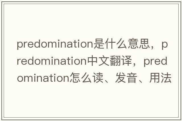 predomination是什么意思，predomination中文翻譯，predomination怎么讀、發(fā)音、用法及例句