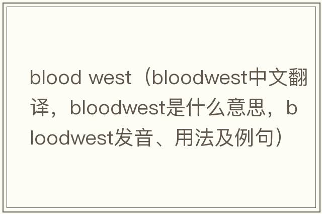 blood west（bloodwest中文翻譯，bloodwest是什么意思，bloodwest發(fā)音、用法及例句）