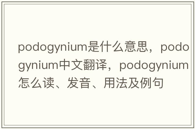 podogynium是什么意思，podogynium中文翻譯，podogynium怎么讀、發(fā)音、用法及例句