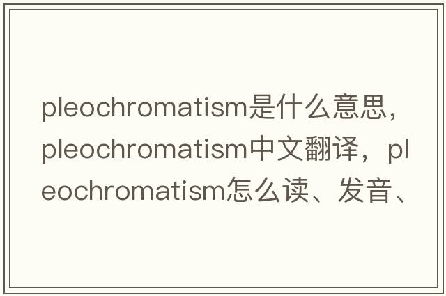 pleochromatism是什么意思，pleochromatism中文翻譯，pleochromatism怎么讀、發(fā)音、用法及例句