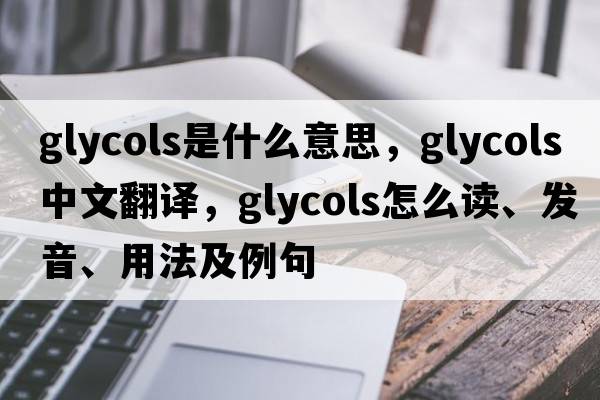 glycols是什么意思，glycols中文翻譯，glycols怎么讀、發(fā)音、用法及例句