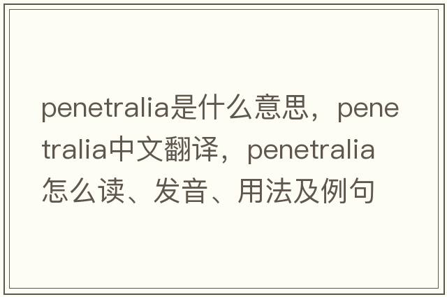 penetralia是什么意思，penetralia中文翻譯，penetralia怎么讀、發(fā)音、用法及例句