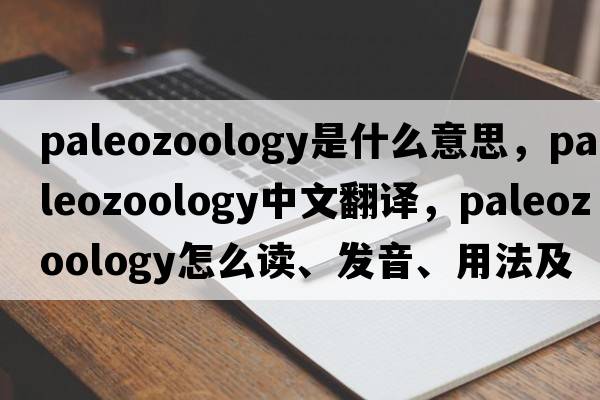 paleozoology是什么意思，paleozoology中文翻譯，paleozoology怎么讀、發(fā)音、用法及例句