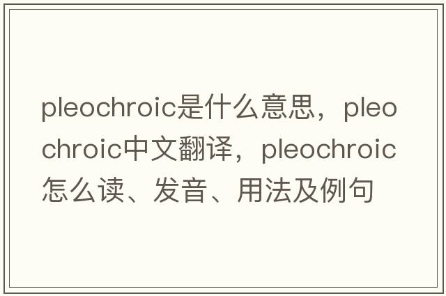 pleochroic是什么意思，pleochroic中文翻譯，pleochroic怎么讀、發(fā)音、用法及例句