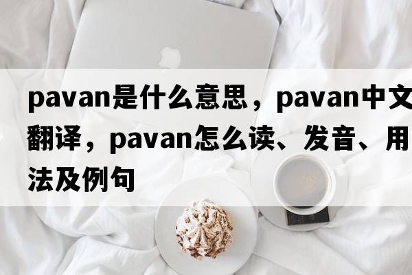 pavan是什么意思，pavan中文翻譯，pavan怎么讀、發(fā)音、用法及例句