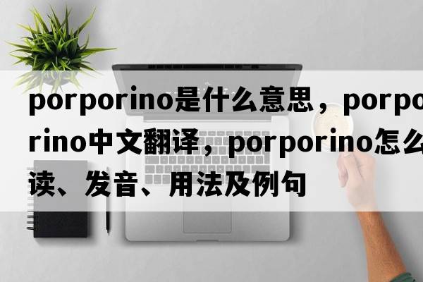 porporino是什么意思，porporino中文翻譯，porporino怎么讀、發(fā)音、用法及例句