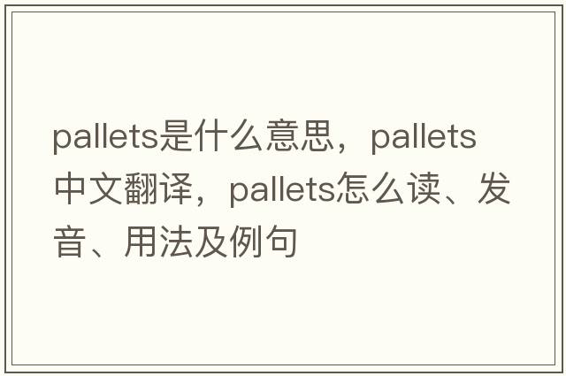 pallets是什么意思，pallets中文翻譯，pallets怎么讀、發(fā)音、用法及例句