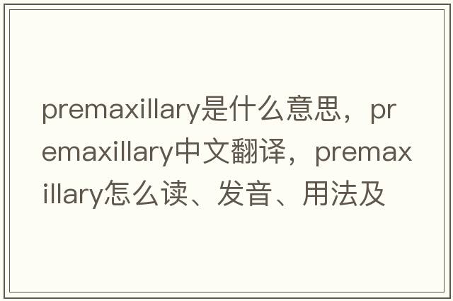 premaxillary是什么意思，premaxillary中文翻譯，premaxillary怎么讀、發(fā)音、用法及例句