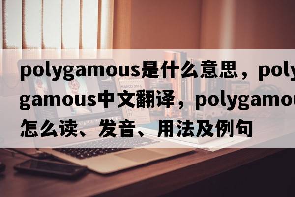 polygamous是什么意思，polygamous中文翻譯，polygamous怎么讀、發(fā)音、用法及例句