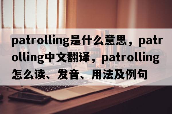 patrolling是什么意思，patrolling中文翻譯，patrolling怎么讀、發(fā)音、用法及例句