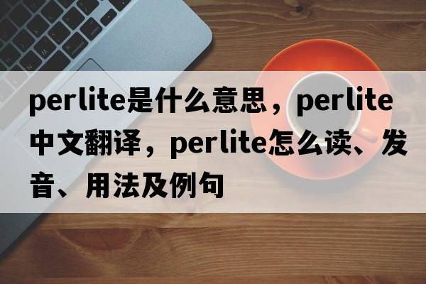perlite是什么意思，perlite中文翻譯，perlite怎么讀、發(fā)音、用法及例句