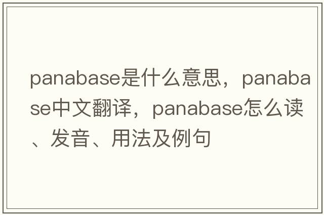 panabase是什么意思，panabase中文翻譯，panabase怎么讀、發(fā)音、用法及例句