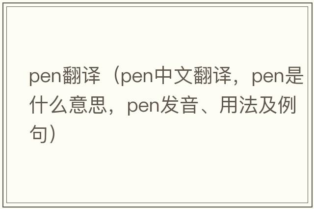 pen翻譯（pen中文翻譯，pen是什么意思，pen發(fā)音、用法及例句）