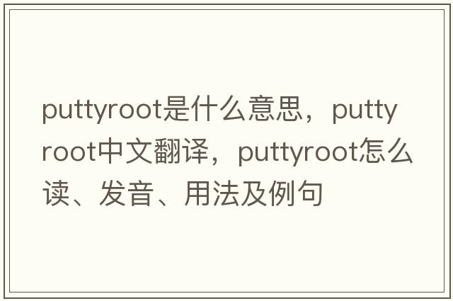 puttyroot是什么意思，puttyroot中文翻譯，puttyroot怎么讀、發(fā)音、用法及例句
