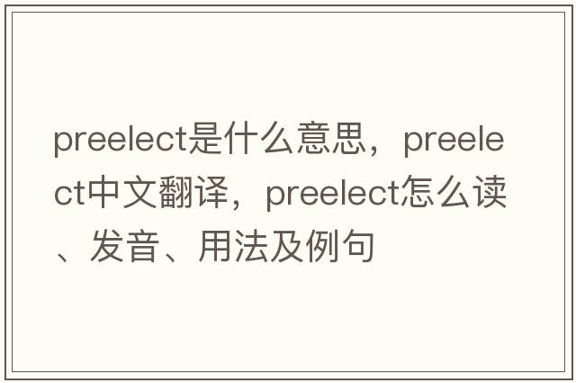 preelect是什么意思，preelect中文翻譯，preelect怎么讀、發(fā)音、用法及例句