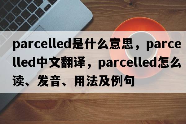 parcelled是什么意思，parcelled中文翻譯，parcelled怎么讀、發(fā)音、用法及例句