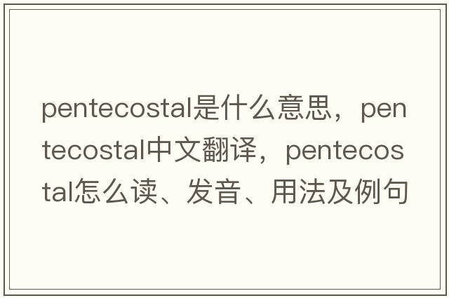 Pentecostal是什么意思，Pentecostal中文翻譯，Pentecostal怎么讀、發(fā)音、用法及例句