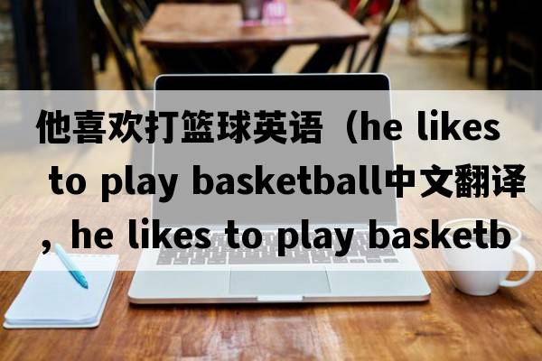 他喜歡打籃球英語（he likes to play basketball中文翻譯，he likes to play basketball是什么意思，he likes to play basketbal