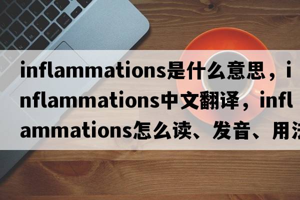 inflammations是什么意思，inflammations中文翻譯，inflammations怎么讀、發(fā)音、用法及例句