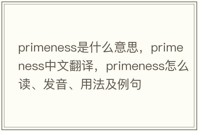 primeness是什么意思，primeness中文翻譯，primeness怎么讀、發(fā)音、用法及例句