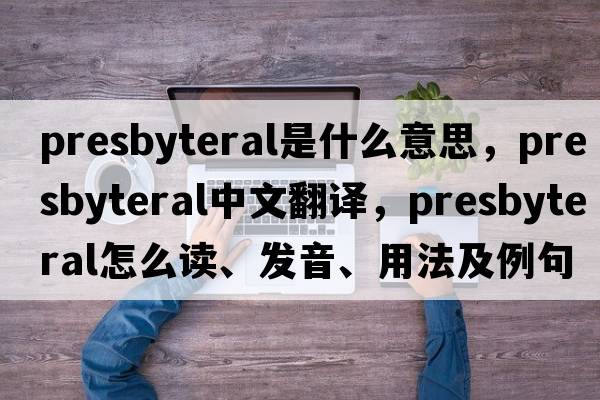 presbyteral是什么意思，presbyteral中文翻譯，presbyteral怎么讀、發(fā)音、用法及例句