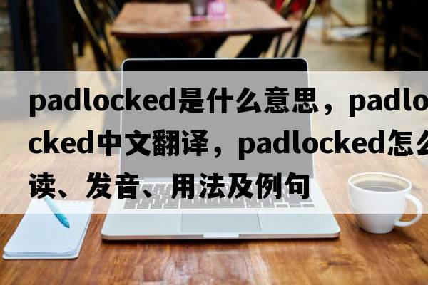padlocked是什么意思，padlocked中文翻譯，padlocked怎么讀、發(fā)音、用法及例句