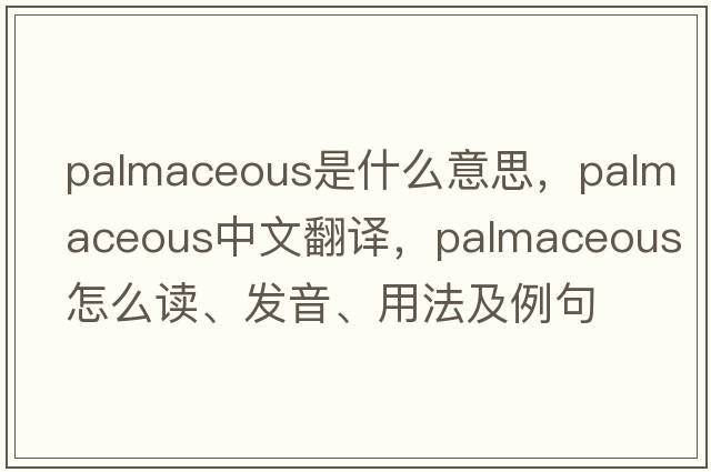 palmaceous是什么意思，palmaceous中文翻譯，palmaceous怎么讀、發(fā)音、用法及例句