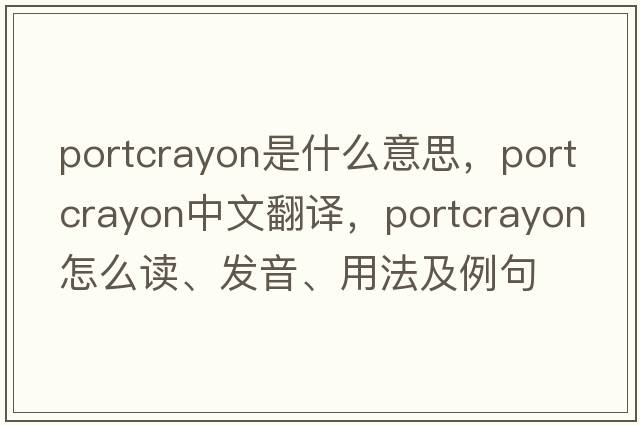 portcrayon是什么意思，portcrayon中文翻譯，portcrayon怎么讀、發(fā)音、用法及例句
