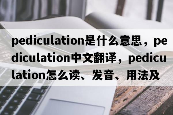 pediculation是什么意思，pediculation中文翻譯，pediculation怎么讀、發(fā)音、用法及例句
