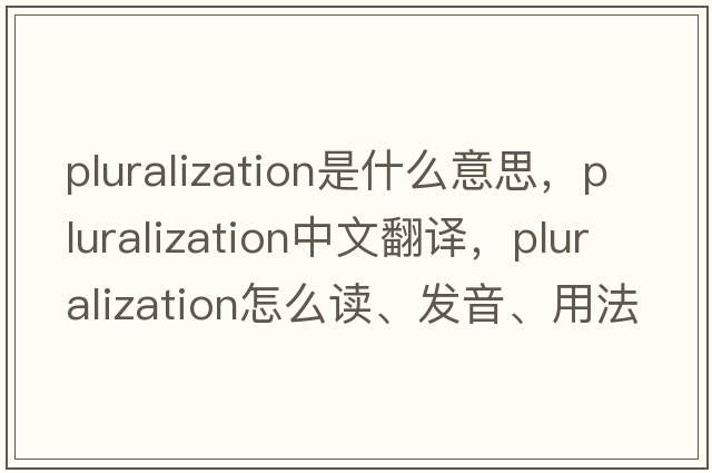 pluralization是什么意思，pluralization中文翻譯，pluralization怎么讀、發(fā)音、用法及例句