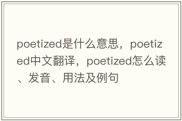 poetized是什么意思，poetized中文翻譯，poetized怎么讀、發(fā)音、用法及例句