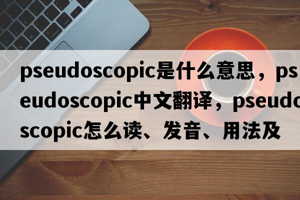 pseudoscopic是什么意思，pseudoscopic中文翻譯，pseudoscopic怎么讀、發(fā)音、用法及例句