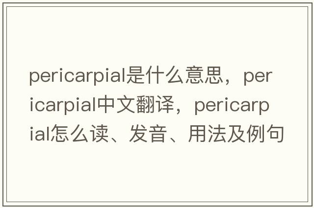 pericarpial是什么意思，pericarpial中文翻譯，pericarpial怎么讀、發(fā)音、用法及例句
