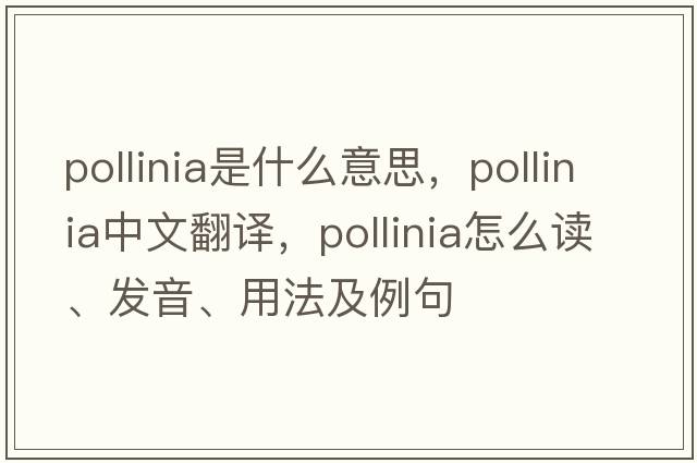 pollinia是什么意思，pollinia中文翻譯，pollinia怎么讀、發(fā)音、用法及例句