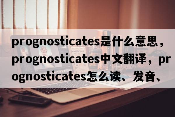 prognosticates是什么意思，prognosticates中文翻譯，prognosticates怎么讀、發(fā)音、用法及例句