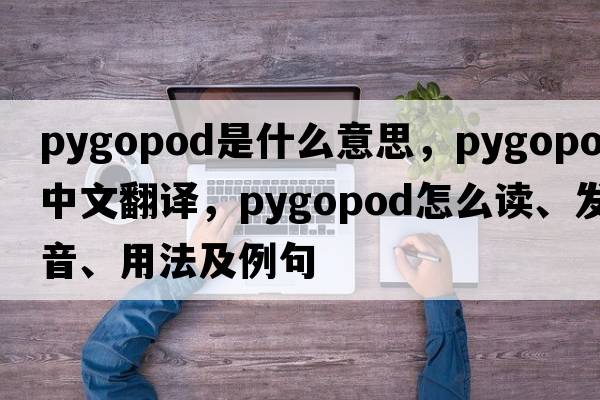 pygopod是什么意思，pygopod中文翻譯，pygopod怎么讀、發(fā)音、用法及例句