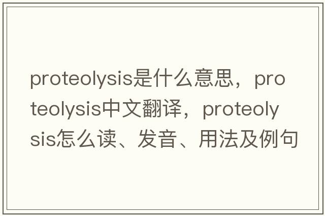 proteolysis是什么意思，proteolysis中文翻譯，proteolysis怎么讀、發(fā)音、用法及例句