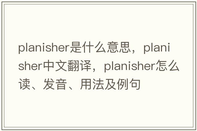 planisher是什么意思，planisher中文翻譯，planisher怎么讀、發(fā)音、用法及例句