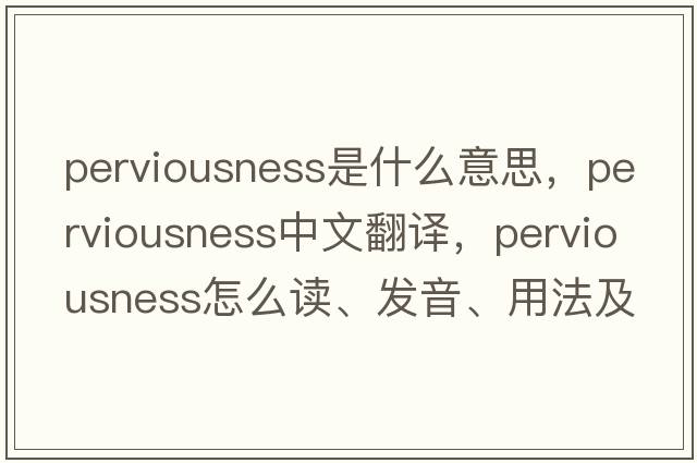 perviousness是什么意思，perviousness中文翻譯，perviousness怎么讀、發(fā)音、用法及例句